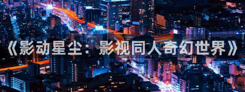 金牌影院电影：《影动星尘：影视同人奇幻世界》