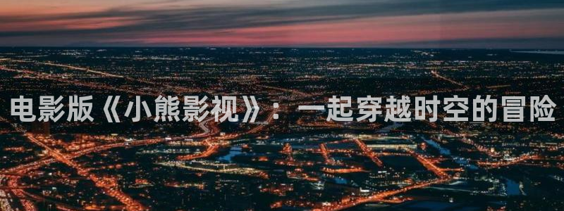 金牌影视网：电影版《小熊影视》：一起穿越时空的冒险