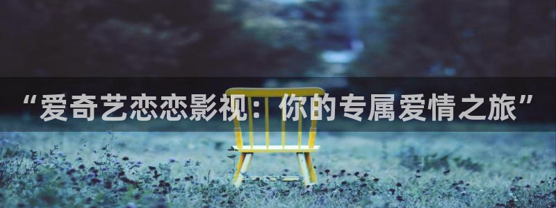 金牌电影网站：“爱奇艺恋恋影视：你的专属爱情之旅”