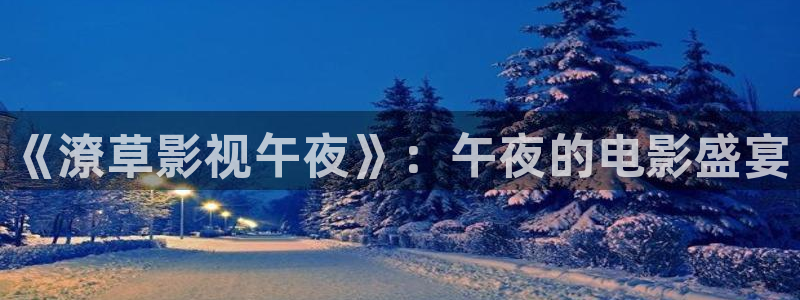 金牌影院入口官网：《潦草影视午夜》：午夜的电影盛宴