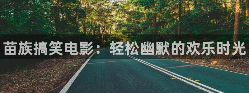 金牌影院正版：苗族搞笑电影：轻松幽默的欢乐时光