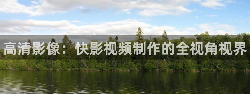金牌影视官方入口：高清影像：快影视频制作的全视角视界