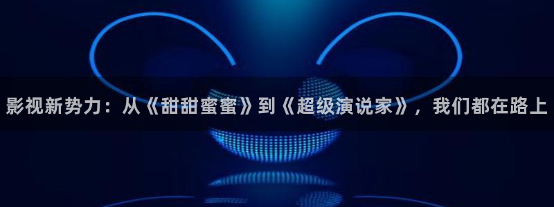 金牌影院电视：影视新势力：从《甜甜蜜蜜》到《超级演说家》，我们都在路上