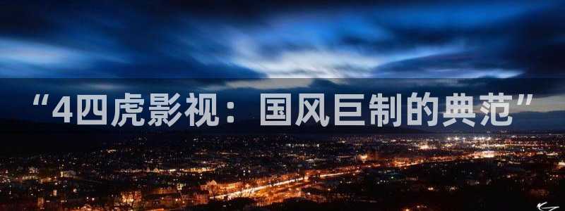 冲向金牌电影：“4四虎影视：国风巨制的典范”