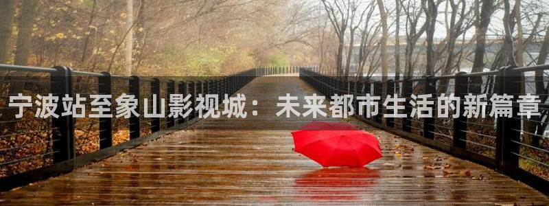 金牌影院官网免费观看入口：宁波站至象山影视城：未来都市生活的新篇章