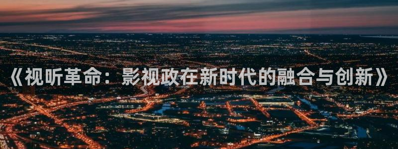 金牌电影院：《视听革命：影视政在新时代的融合与创新》